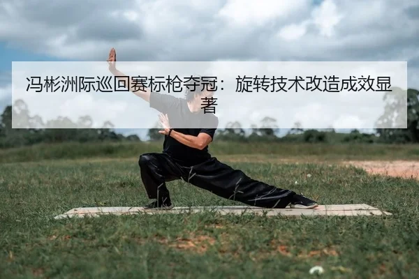 冯彬洲际巡回赛标枪夺冠：旋转技术改造成效显著